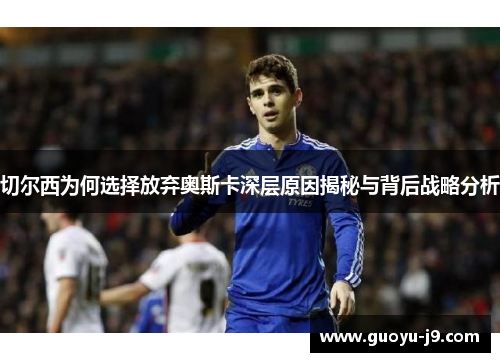 切尔西为何选择放弃奥斯卡深层原因揭秘与背后战略分析