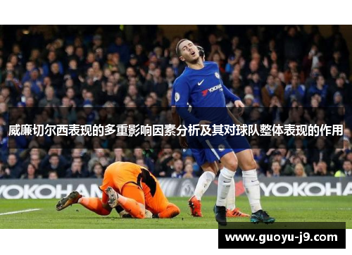 威廉切尔西表现的多重影响因素分析及其对球队整体表现的作用 威廉切尔西表现的多重影响因素分析及其对球队整体表现的作用