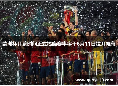欧洲杯开幕时间正式揭晓赛事将于6月11日拉开帷幕