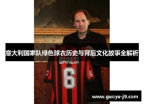 意大利国家队绿色球衣历史与背后文化故事全解析 意大利国家队绿色球衣历史与背后文化故事全解析