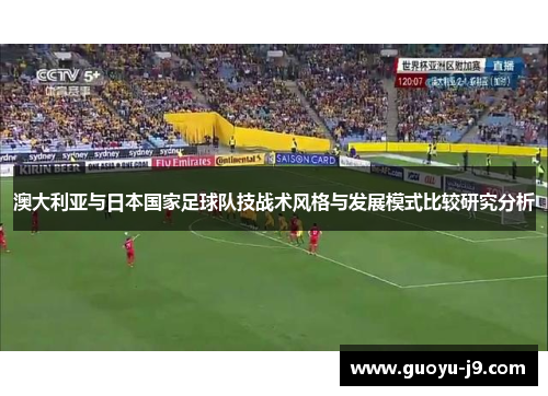 澳大利亚与日本国家足球队技战术风格与发展模式比较研究分析 澳大利亚与日本国家足球队技战术风格与发展模式比较研究分析