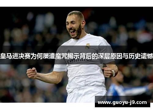 皇马进决赛为何屡遭魔咒揭示背后的深层原因与历史遗憾