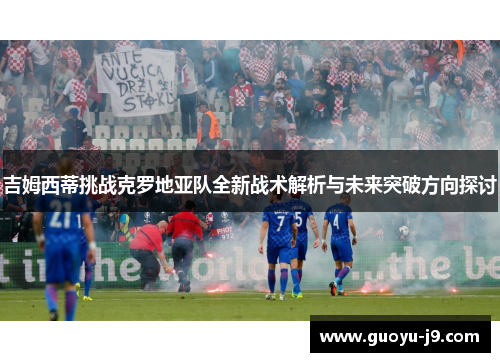 吉姆西蒂挑战克罗地亚队全新战术解析与未来突破方向探讨