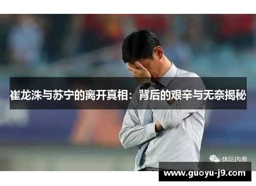 崔龙洙与苏宁的离开真相：背后的艰辛与无奈揭秘