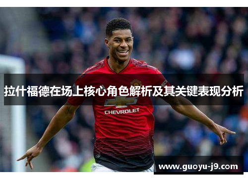 拉什福德在场上核心角色解析及其关键表现分析