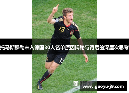 托马斯穆勒未入德国30人名单原因揭秘与背后的深层次思考 托马斯穆勒未入德国30人名单原因揭秘与背后的深层次思考