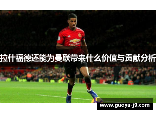 拉什福德还能为曼联带来什么价值与贡献分析