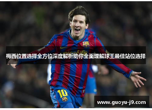 梅西位置选择全方位深度解析助你全面理解球王最佳站位选择