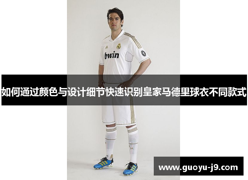 如何通过颜色与设计细节快速识别皇家马德里球衣不同款式