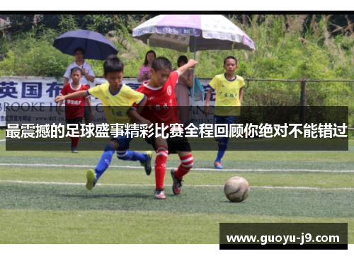 最震撼的足球盛事精彩比赛全程回顾你绝对不能错过