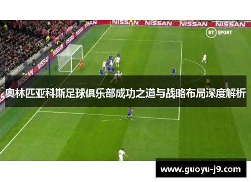 奥林匹亚科斯足球俱乐部成功之道与战略布局深度解析