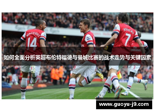 如何全面分析英超布伦特福德与曼城比赛的战术走势与关键因素