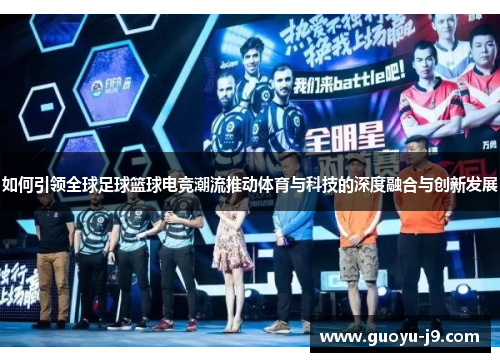 如何引领全球足球篮球电竞潮流推动体育与科技的深度融合与创新发展 如何引领全球足球篮球电竞潮流推动体育与科技的深度融合与创新发展