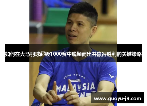 如何在大马羽球超级1000赛中脱颖而出并赢得胜利的关键策略