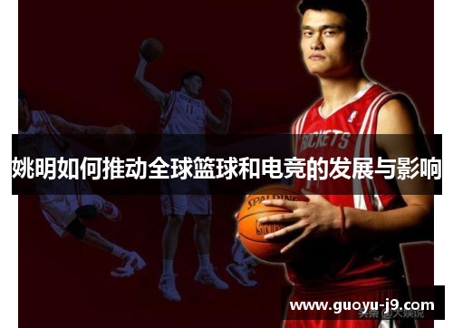 姚明如何推动全球篮球和电竞的发展与影响 姚明如何推动全球篮球和电竞的发展与影响