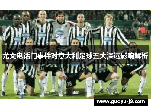 尤文电话门事件对意大利足球五大深远影响解析 尤文电话门事件对意大利足球五大深远影响解析