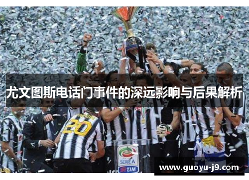 尤文图斯电话门事件的深远影响与后果解析