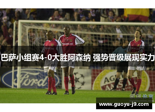 巴萨小组赛4-0大胜阿森纳 强势晋级展现实力 巴萨小组赛4-0大胜阿森纳 强势晋级展现实力