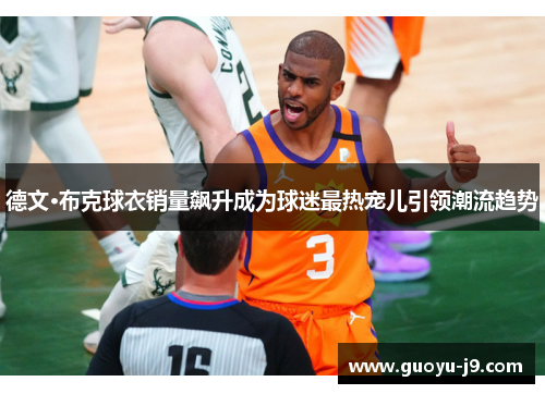德文·布克球衣销量飙升成为球迷最热宠儿引领潮流趋势 德文·布克球衣销量飙升成为球迷最热宠儿引领潮流趋势