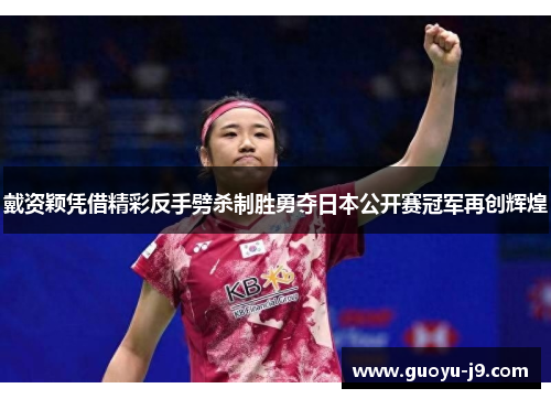 戴资颖凭借精彩反手劈杀制胜勇夺日本公开赛冠军再创辉煌 戴资颖凭借精彩反手劈杀制胜勇夺日本公开赛冠军再创辉煌