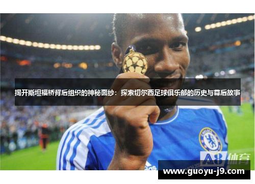 揭开斯坦福桥背后组织的神秘面纱：探索切尔西足球俱乐部的历史与幕后故事