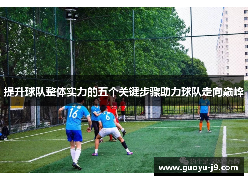 提升球队整体实力的五个关键步骤助力球队走向巅峰 提升球队整体实力的五个关键步骤助力球队走向巅峰