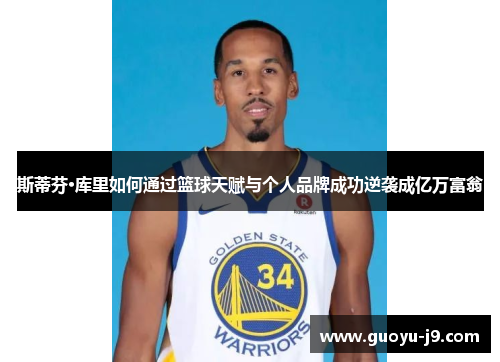 斯蒂芬·库里如何通过篮球天赋与个人品牌成功逆袭成亿万富翁 斯蒂芬·库里如何通过篮球天赋与个人品牌成功逆袭成亿万富翁