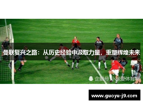 曼联复兴之路：从历史经验中汲取力量，重塑辉煌未来