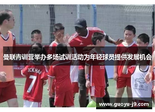 曼联青训营举办多场试训活动为年轻球员提供发展机会