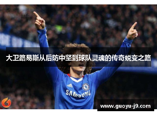 大卫路易斯从后防中坚到球队灵魂的传奇蜕变之路