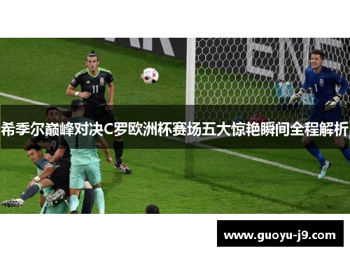 希季尔巅峰对决C罗欧洲杯赛场五大惊艳瞬间全程解析 希季尔巅峰对决C罗欧洲杯赛场五大惊艳瞬间全程解析