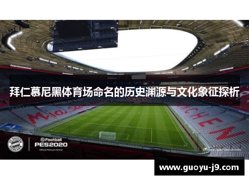 拜仁慕尼黑体育场命名的历史渊源与文化象征探析