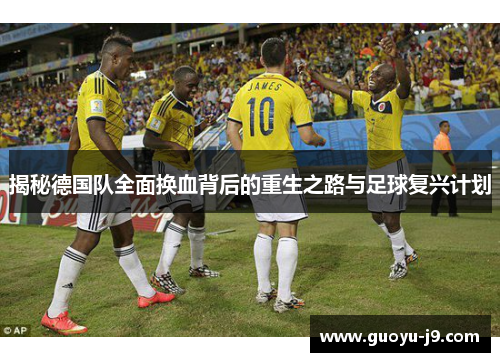 揭秘德国队全面换血背后的重生之路与足球复兴计划