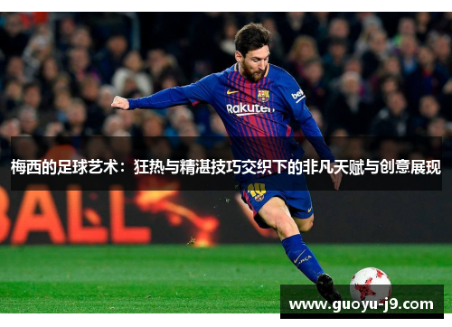 梅西的足球艺术：狂热与精湛技巧交织下的非凡天赋与创意展现