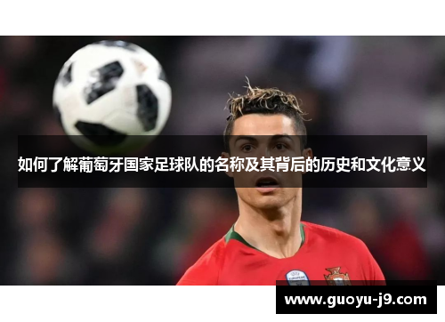 如何了解葡萄牙国家足球队的名称及其背后的历史和文化意义 如何了解葡萄牙国家足球队的名称及其背后的历史和文化意义