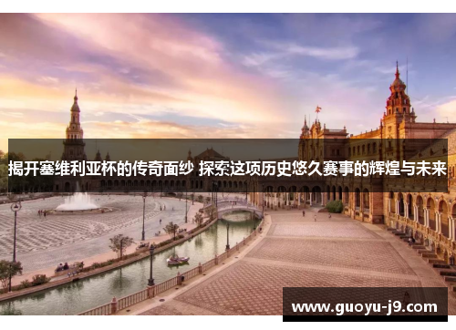 揭开塞维利亚杯的传奇面纱 探索这项历史悠久赛事的辉煌与未来 揭开塞维利亚杯的传奇面纱 探索这项历史悠久赛事的辉煌与未来