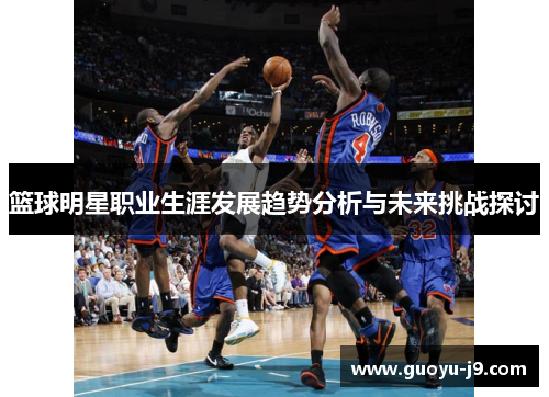 篮球明星职业生涯发展趋势分析与未来挑战探讨