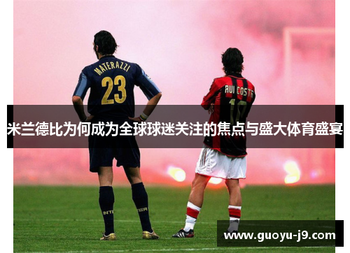 米兰德比为何成为全球球迷关注的焦点与盛大体育盛宴 米兰德比为何成为全球球迷关注的焦点与盛大体育盛宴