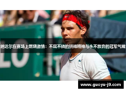 纳达尔在赛场上燃烧激情：不屈不挠的拼搏精神与永不放弃的冠军气魄