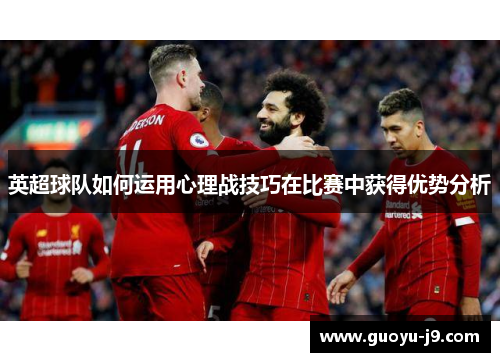 英超球队如何运用心理战技巧在比赛中获得优势分析 英超球队如何运用心理战技巧在比赛中获得优势分析