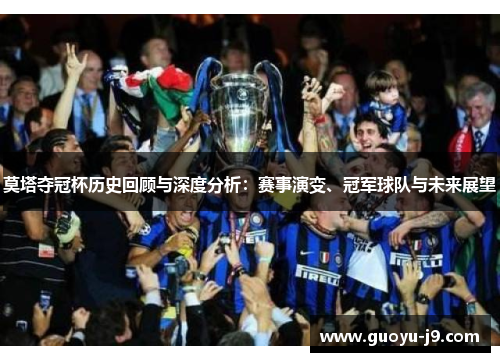 莫塔夺冠杯历史回顾与深度分析:赛事演变、冠军球队与未来展望 莫塔夺冠杯历史回顾与深度分析:赛事演变、冠军球队与未来展望