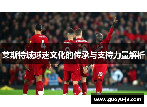莱斯特城球迷文化的传承与支持力量解析 莱斯特城球迷文化的传承与支持力量解析