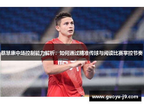 蔡慧康中场控制能力解析:如何通过精准传球与阅读比赛掌控节奏 蔡慧康中场控制能力解析:如何通过精准传球与阅读比赛掌控节奏