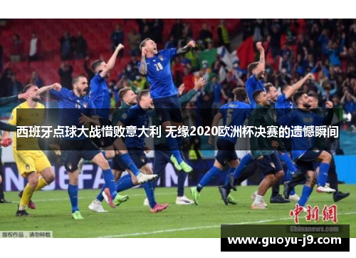 西班牙点球大战惜败意大利 无缘2020欧洲杯决赛的遗憾瞬间 西班牙点球大战惜败意大利 无缘2020欧洲杯决赛的遗憾瞬间