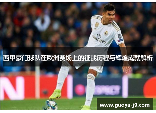西甲豪门球队在欧洲赛场上的征战历程与辉煌成就解析 西甲豪门球队在欧洲赛场上的征战历程与辉煌成就解析