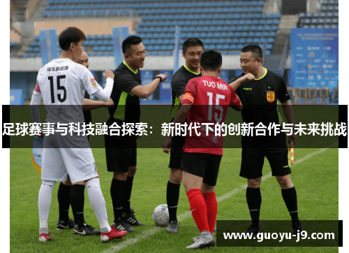 足球赛事与科技融合探索：新时代下的创新合作与未来挑战