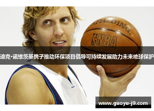 迪克·诺维茨基携子推动环保项目倡导可持续发展助力未来地球保护