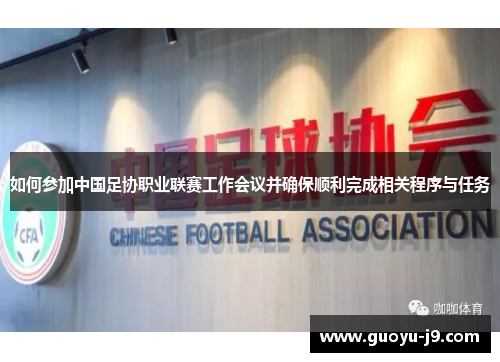 如何参加中国足协职业联赛工作会议并确保顺利完成相关程序与任务