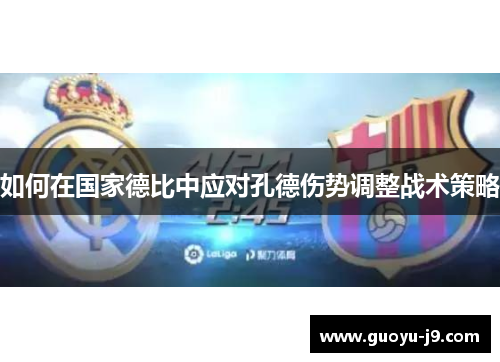 如何在国家德比中应对孔德伤势调整战术策略 如何在国家德比中应对孔德伤势调整战术策略