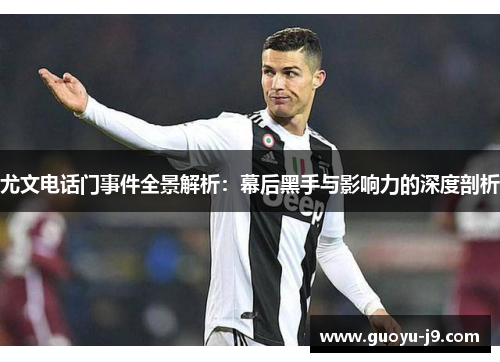 尤文电话门事件全景解析：幕后黑手与影响力的深度剖析